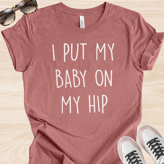 I Put my Baby on my Hip T-Shirt